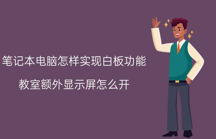 笔记本电脑怎样实现白板功能 教室额外显示屏怎么开？